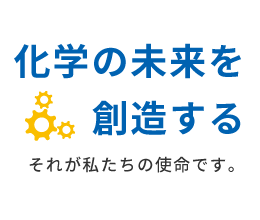 化学の未来を創造する。それが私たちの使命です