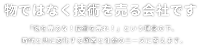 物ではなく技術を売る会社です